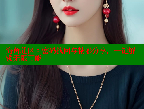 海角社区:密码找回与精彩分享,一键解锁无限可能 海角社区:密码找回与精彩分享,一键解锁无限可能
