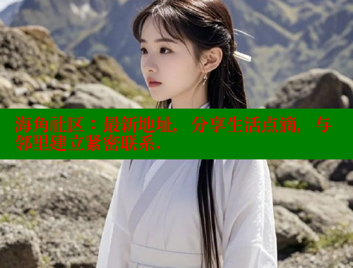 海角社区：最新地址，分享生活点滴，与邻里建立紧密联系.