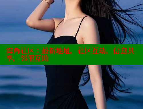 海角社区：最新地址，社区互动，信息共享，邻里互助