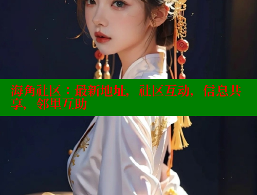 海角社区：最新地址，社区互动，信息共享，邻里互助