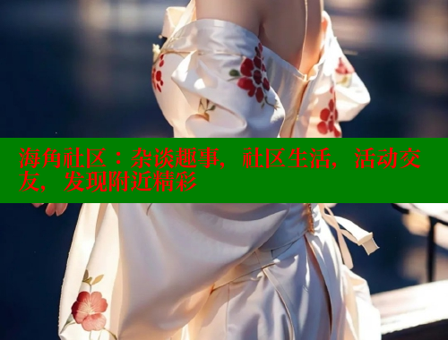 海角社区：杂谈趣事，社区生活，活动交友，发现附近精彩