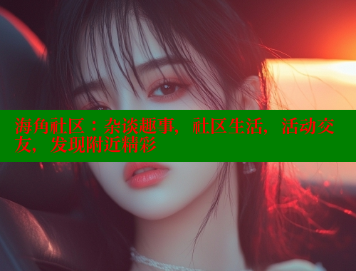 海角社区：杂谈趣事，社区生活，活动交友，发现附近精彩