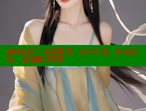 海角社区：杂谈趣事，社区生活，活动交友，发现附近精彩