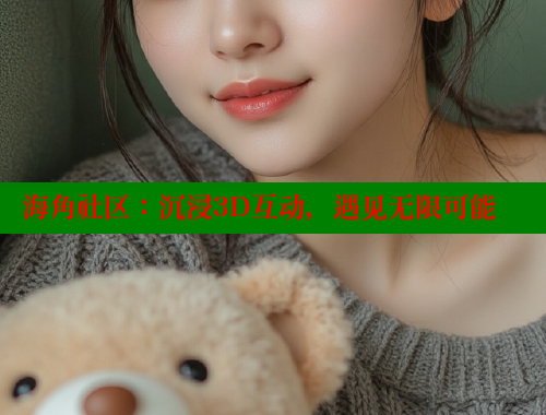 海角社区：沉浸3D互动，遇见无限可能