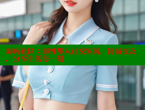 海角社区：海外华人社交家园，同城交友，分享生活每一刻