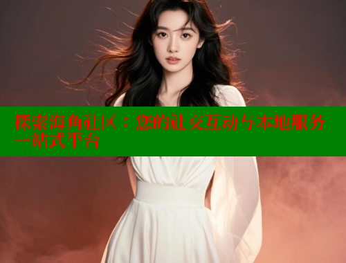 探索海角社区：您的社交互动与本地服务一站式平台