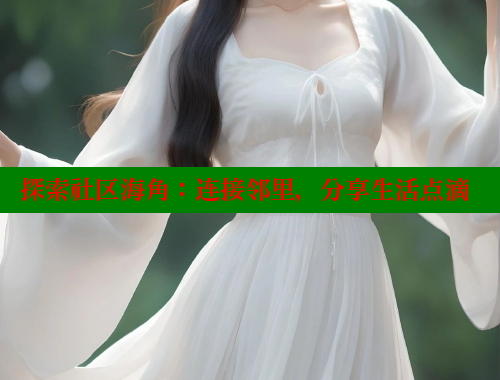 探索社区海角：连接邻里，分享生活点滴