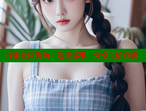 探索社区海角：连接邻里，分享生活点滴