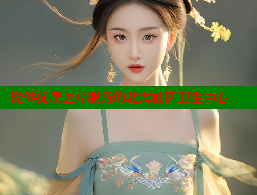 提供优质医疗服务的北海社区卫生中心