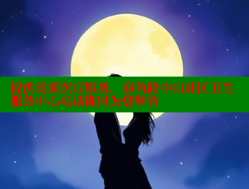 提供优质医疗服务，海角路中山社区卫生服务中心电话随时为您解答
