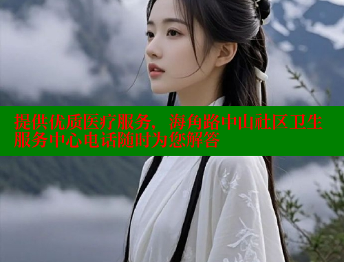提供优质医疗服务，海角路中山社区卫生服务中心电话随时为您解答