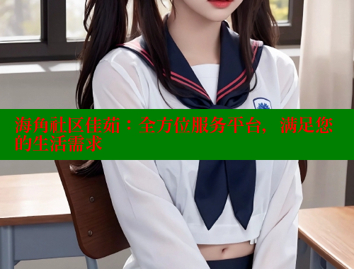 海角社区佳茹：全方位服务平台，满足您的生活需求