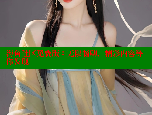 海角社区免费版：无限畅聊，精彩内容等你发现