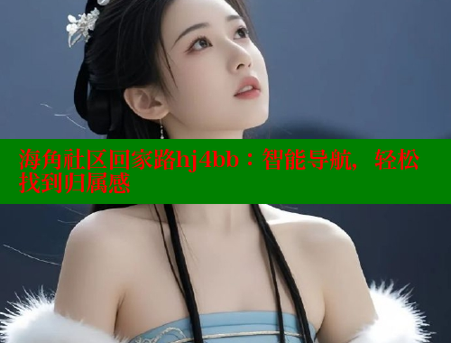 海角社区回家路hj4bb：智能导航，轻松找到归属感