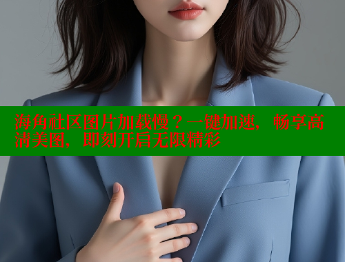 海角社区图片加载慢？一键加速，畅享高清美图，即刻开启无限精彩