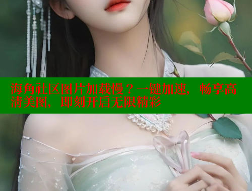 海角社区图片加载慢？一键加速，畅享高清美图，即刻开启无限精彩