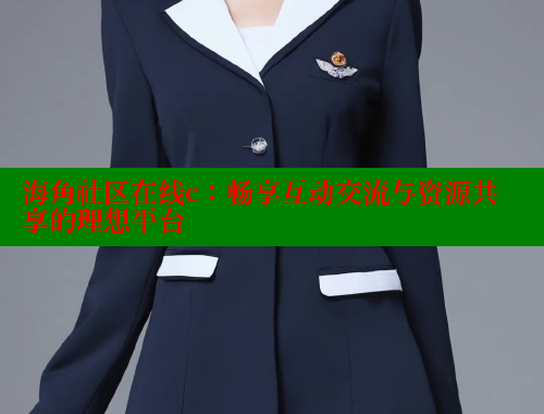 海角社区在线c：畅享互动交流与资源共享的理想平台