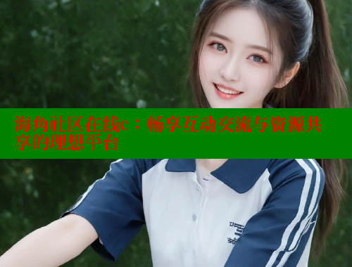 海角社区在线c：畅享互动交流与资源共享的理想平台