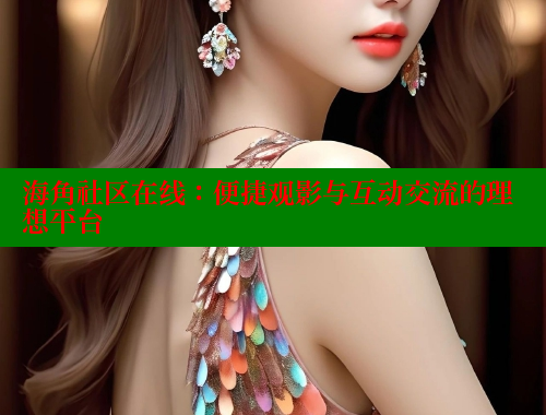 海角社区在线：便捷观影与互动交流的理想平台