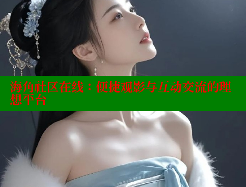 海角社区在线：便捷观影与互动交流的理想平台