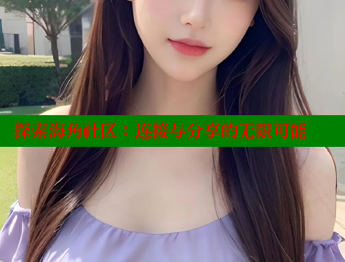 探索海角社区：连接与分享的无限可能