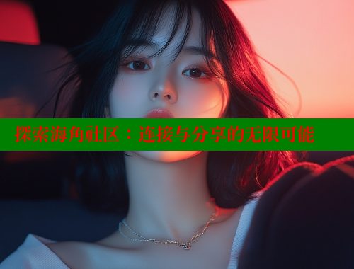 探索海角社区：连接与分享的无限可能