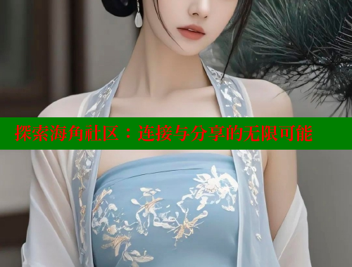 探索海角社区：连接与分享的无限可能