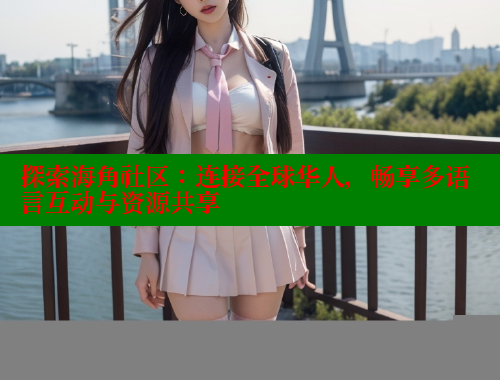探索海角社区：连接全球华人，畅享多语言互动与资源共享