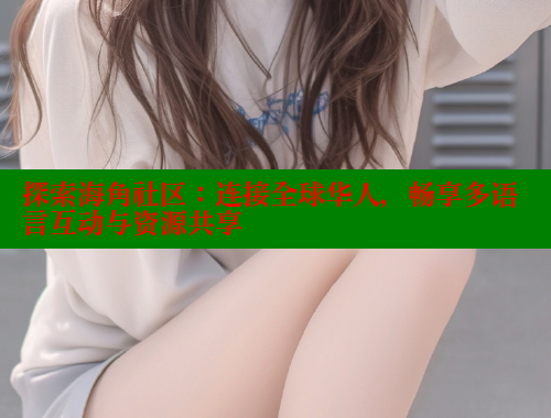 探索海角社区：连接全球华人，畅享多语言互动与资源共享