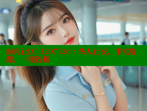 海角社区11207126：华人社交，丰富资源，一键连接
