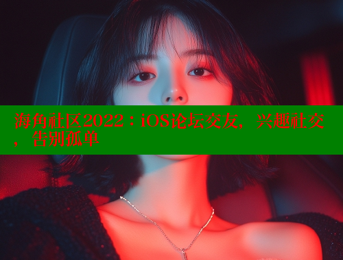 海角社区2022：iOS论坛交友，兴趣社交，告别孤单