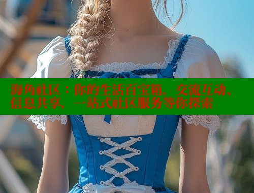海角社区：你的生活百宝箱，交流互动、信息共享，一站式社区服务等你探索
