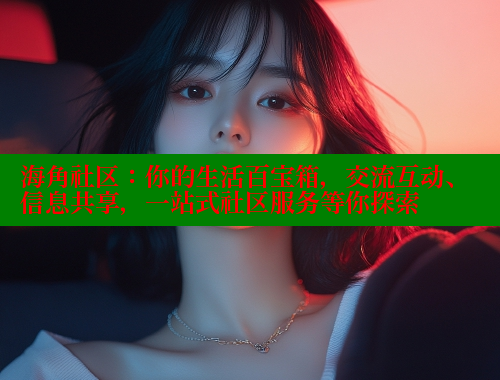 海角社区：你的生活百宝箱，交流互动、信息共享，一站式社区服务等你探索