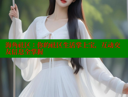 海角社区：你的社区生活掌上宝，互动交友信息全掌握