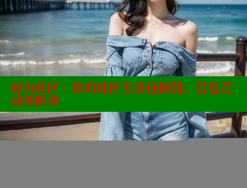 海角社区：你的社区生活连接器，信息互动零距离