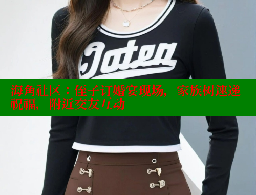 海角社区：侄子订婚宴现场，家族树速递祝福，附近交友互动