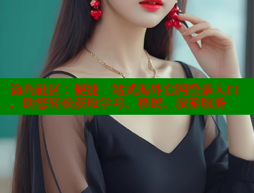 海角社区：便捷一站式海外官网登录入口，助您轻松获取学习、移民、旅游服务
