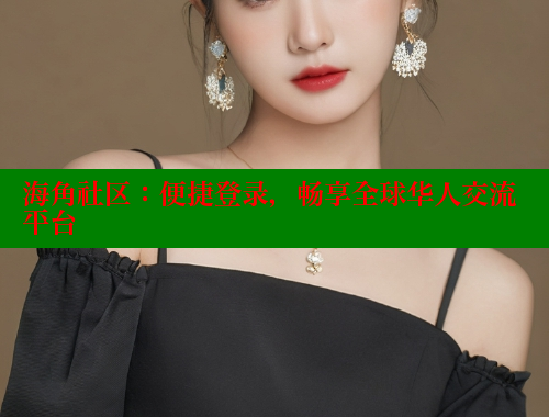 海角社区：便捷登录，畅享全球华人交流平台