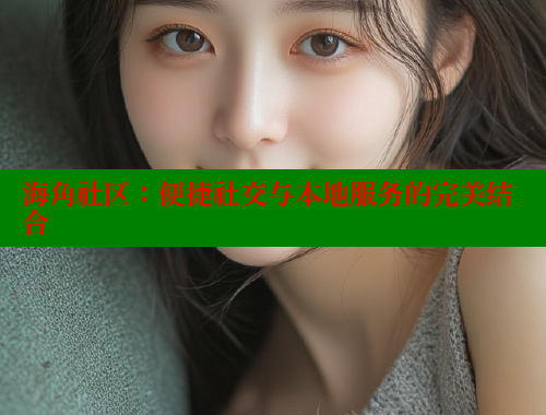 海角社区：便捷社交与本地服务的完美结合