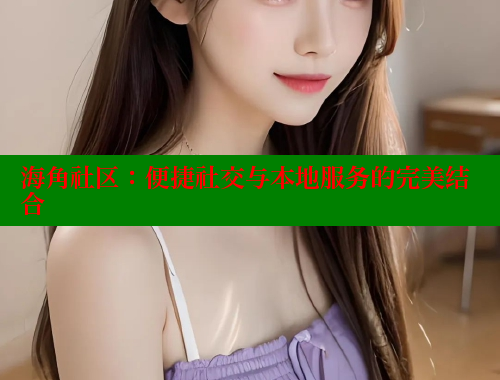 海角社区：便捷社交与本地服务的完美结合