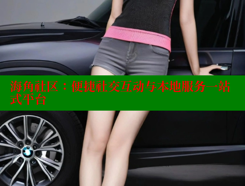 海角社区：便捷社交互动与本地服务一站式平台