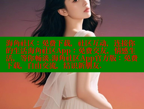 海角社区：免费下载，社区互动，连接你的生活海角社区App：免费交友，情感生活，等你畅谈.海角社区App官方版：免费下载，自由交流，结识新朋友.
