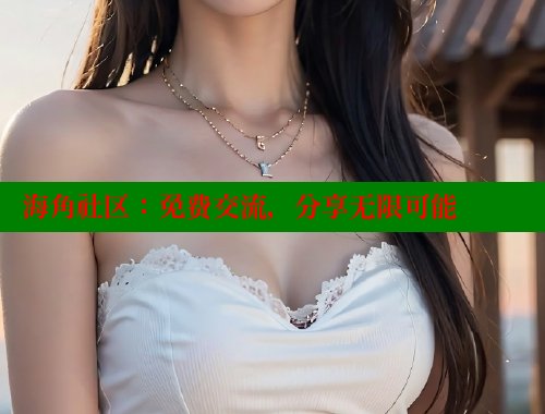 海角社区：免费交流，分享无限可能