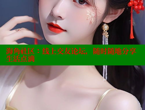 海角社区：线上交友论坛，随时随地分享生活点滴