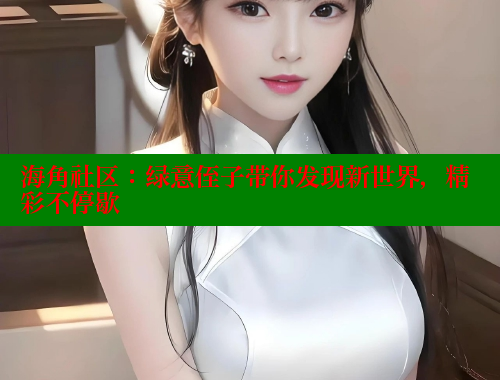 海角社区：绿意侄子带你发现新世界，精彩不停歇