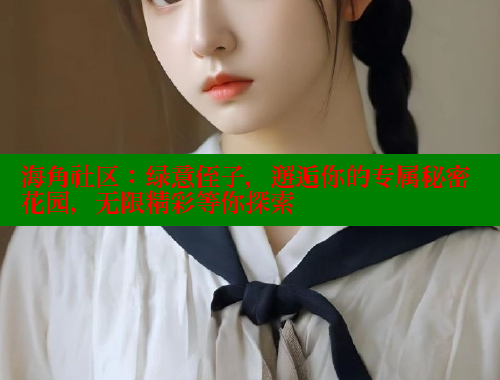 海角社区：绿意侄子，邂逅你的专属秘密花园，无限精彩等你探索