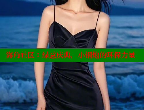海角社区：绿意庆典，小钢炮的环保力量
