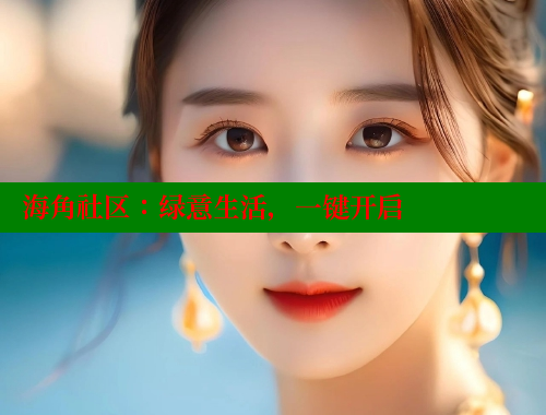 海角社区：绿意生活，一键开启