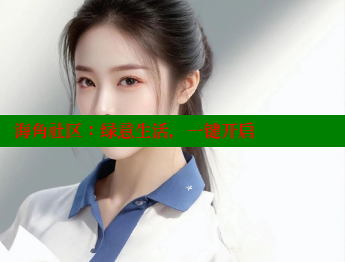 海角社区：绿意生活，一键开启