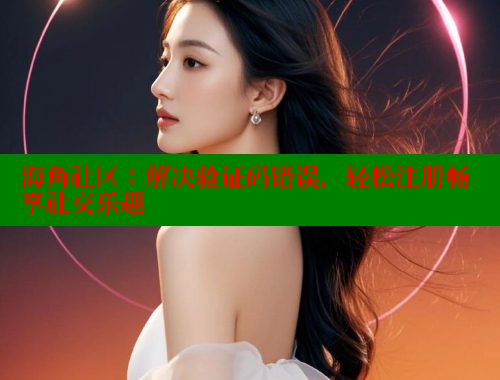 海角社区：解决验证码错误，轻松注册畅享社交乐趣